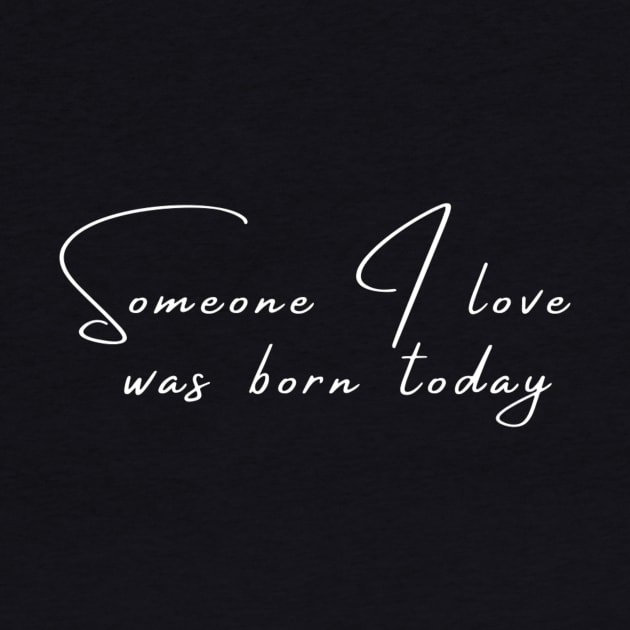 Someone I Love Was Born Today Typographic Romantic Emotional Birthday Valentine Couple GIFT Man's & Woman's T-Shirt by Salam Hadi